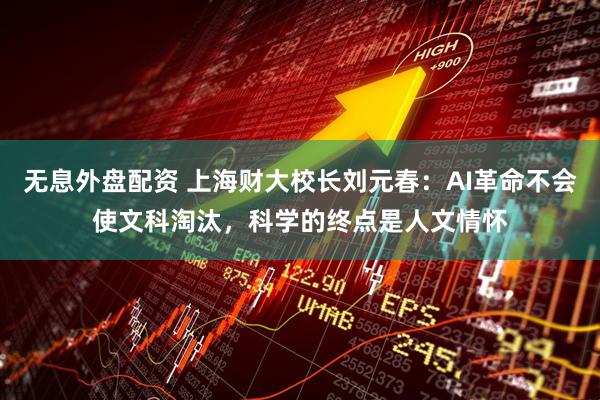 无息外盘配资 上海财大校长刘元春：AI革命不会使文科淘汰，科学的终点是人文情怀