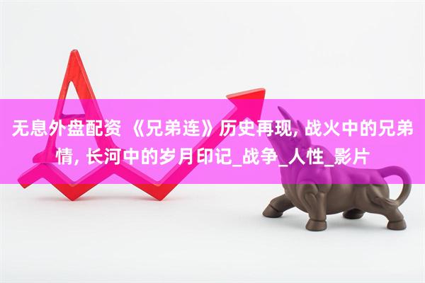 无息外盘配资 《兄弟连》历史再现, 战火中的兄弟情, 长河中的岁月印记_战争_人性_影片