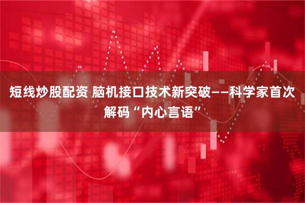 短线炒股配资 脑机接口技术新突破——科学家首次解码“内心言语”