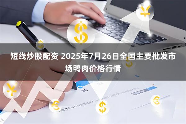 短线炒股配资 2025年7月26日全国主要批发市场鸭肉价格行情