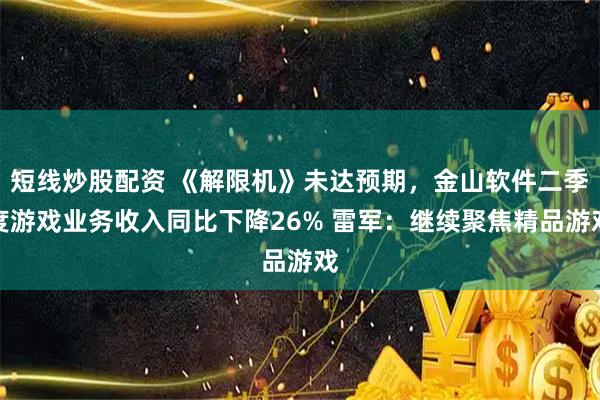 短线炒股配资 《解限机》未达预期，金山软件二季度游戏业务收入同比下降26% 雷军：继续聚焦精品游戏