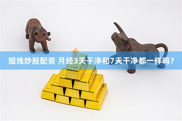 短线炒股配资 月经3天干净和7天干净都一样吗？