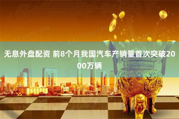 无息外盘配资 前8个月我国汽车产销量首次突破2000万辆