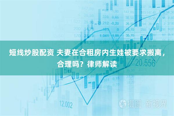 短线炒股配资 夫妻在合租房内生娃被要求搬离，合理吗？律师解读