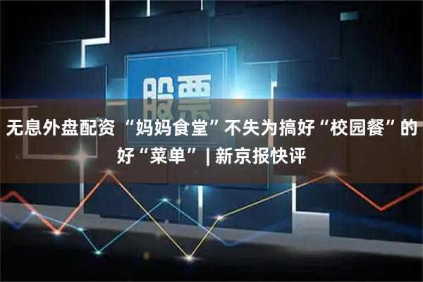 无息外盘配资 “妈妈食堂”不失为搞好“校园餐”的好“菜单” | 新京报快评